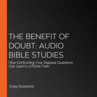 The Benefit of Doubt: Audio Bible Studies: How Confronting Your Deepest Questions Can Lead to a Richer Faith