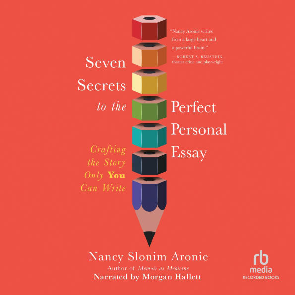 Seven Secrets to the Perfect Personal Essay: Crafting the Story Only You Could Write