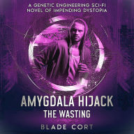 Amygdala Hijack - The Wasting (Part 3 of 3): A Genetic Engineering Sci-Fi Novel of Impending Dystopia