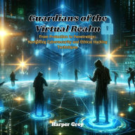 Guardians of the Virtual Realm: From Protection to Penetration: Navigating Cybersecurity and Ethical Hacking Techniques