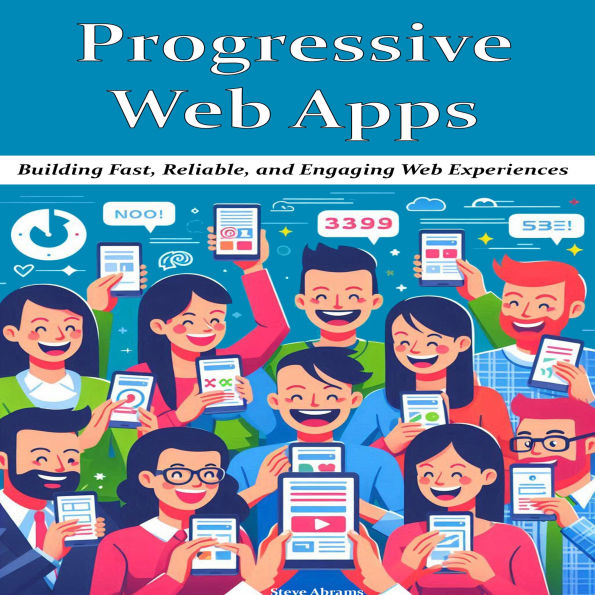 Progressive Web Apps: Building Fast, Reliable, and Engaging Web Experiences
