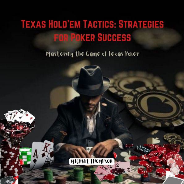 Texas Hold'em Tactics: Strategies for Poker Success: Mastering the Game of Texas Poker