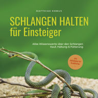 Schlangen halten für Einsteiger: Alles Wissenswerte über den Schlangen Kauf, Haltung & Fütterung - inkl. Notfallplan bei Krankheiten