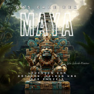 Das Erbe der Maya: Legenden von Göttern, Helden und der Endzeit