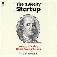 The Sweaty Startup: How to Get Rich Doing Boring Things