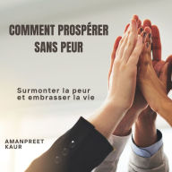 Comment prospérer sans peur: Surmonter la peur et embrasser la vie