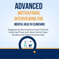 Advanced Motivational Interviewing for Mental Health Clinicians: Integrating Neuroscience and Trauma-Informed Care with Real-World Case Studies and Practical Exercises