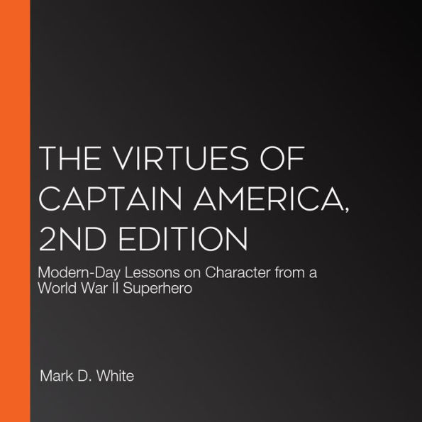 The Virtues of Captain America, 2nd Edition: Modern-Day Lessons on Character from a World War II Superhero