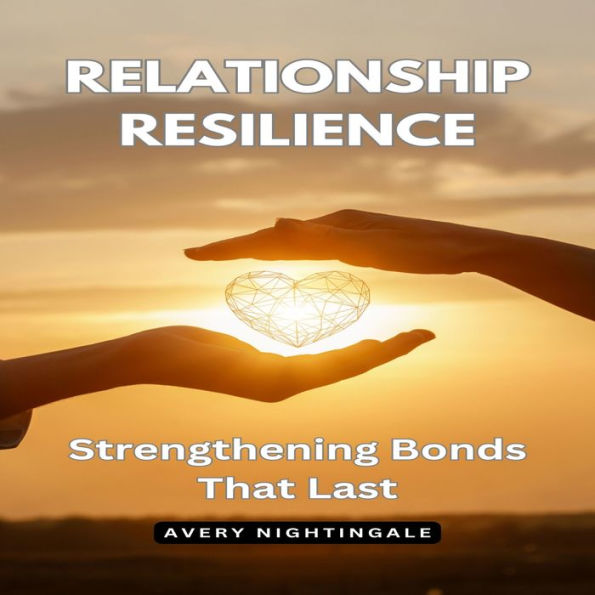 Relationship Resilience: Strengthening Bonds That Last