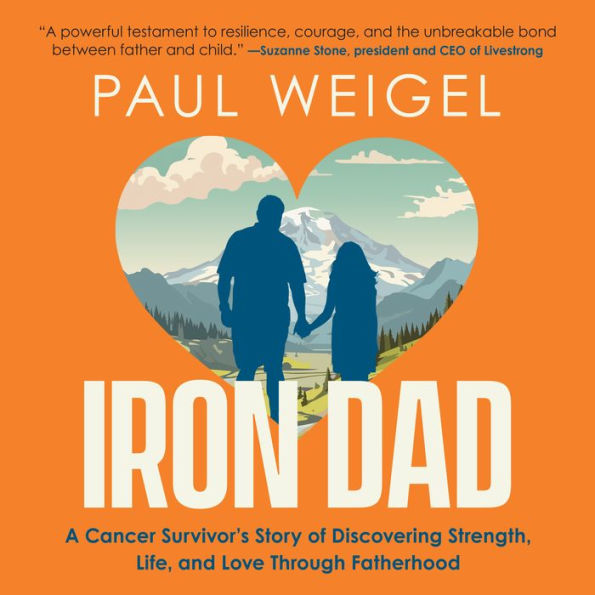 Iron Dad: A Cancer Survivor's Story of Discovering Strength, Life, and Love Through Fatherhood