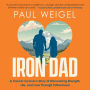 Iron Dad: A Cancer Survivor's Story of Discovering Strength, Life, and Love Through Fatherhood