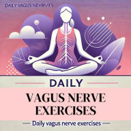 Daily Vagus Nerve Exercises: Expanded Edition: The Comprehensive Guide To Stimulate Vagal Tone By Focused Exercises To Overcome Status of Depression, Trauma, Relieve Anxiety and Prevent Inflammation