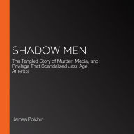 Shadow Men: The Tangled Story of Murder, Media, and Privilege That Scandalized Jazz Age America