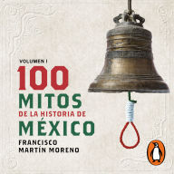 100 mitos de la historia de México: Volumen 1