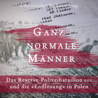 Ganz normale Männer: Das Reserve-Polizeibataillon 101 und die 'Endlösung' in Polen