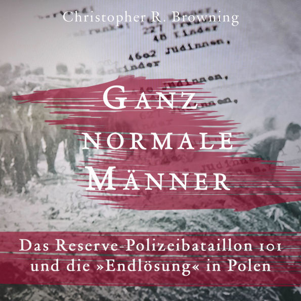 Ganz normale Männer: Das Reserve-Polizeibataillon 101 und die 'Endlösung' in Polen