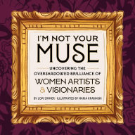 I'm Not Your Muse: Uncovering the Overshadowed Brilliance of Women Artists & Visionaries