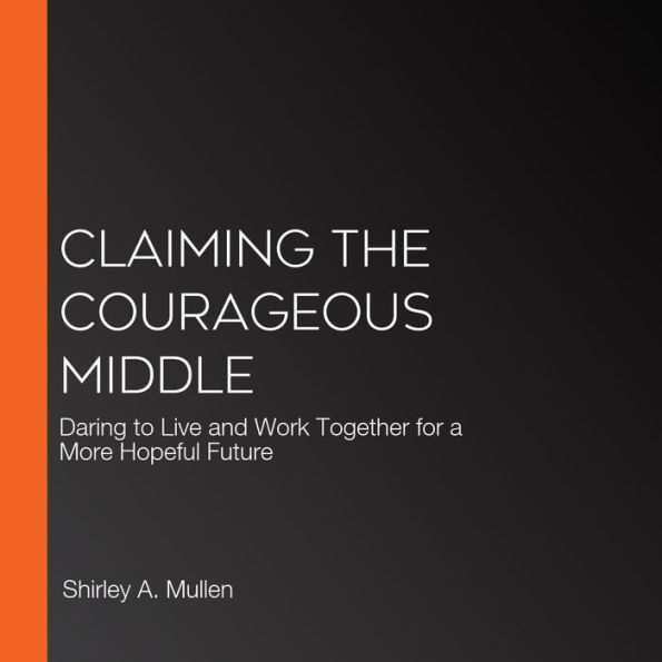 Claiming the Courageous Middle: Daring to Live and Work Together for a More Hopeful Future