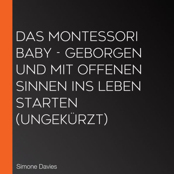 Das Montessori Baby - Geborgen und mit offenen Sinnen ins Leben starten (Ungekürzt)