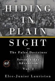 Hiding In Plain Sight: The False Doctrines of Seventh-day Adventism Vol. II