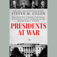 Presidents at War: How World War II Shaped a Generation of Presidents, from Eisenhower and JFK through Reagan and Bush