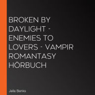 Broken by Daylight - Enemies to Lovers - Vampir Romantasy Hörbuch