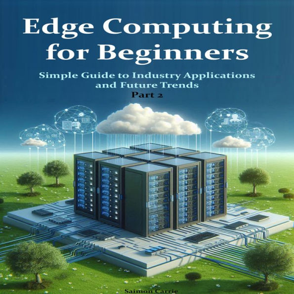 Edge Computing for Beginners: Simple Guide to Industry Applications and Future Trends