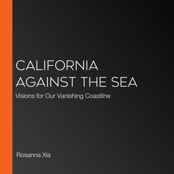 California Against the Sea: Visions for Our Vanishing Coastline