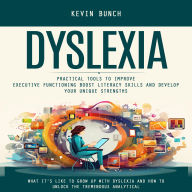 Dyslexia: What It's Like to Grow Up With Dyslexia and How to Unlock the Tremendous Analytical (Practical Tools to Improve Executive Functioning Boost Literacy Skills and Develop Your Unique Strengths)