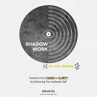 Shadow Work for Hot Messes: Transform from Chaos to Clarity by Embracing Your Authentic Self