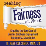 Seeking Fairness at Work: Cracking the New Code to Greater Employee Engagement, Retention & Satisfaction