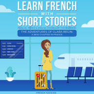 Learn French With Short Stories - Parallel French & English Vocabulary for Beginners: The Adventures of Clara Begin: A New Chapter in France