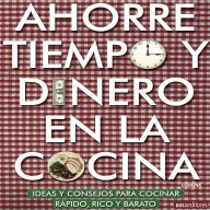 Ahorre tiempo y dinero en la cocina: Ideas y consejos para cocinar rápido, rico y barato