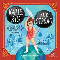 Katie, Big and Strong: The True Story of the Mighty Woman Who Could Lift Anything