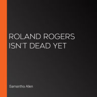 Roland Rogers Isn't Dead Yet