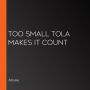 Too Small Tola Makes It Count