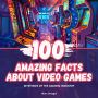 100 Amazing Facts about Video Games: Mysteries of the Gaming Industry