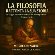 LA FILOSOFIA RACCONTA LA SUA STORIA: Un viaggio attraverso i pensieri che hanno plasmato il nostro mondo. (Abridged)