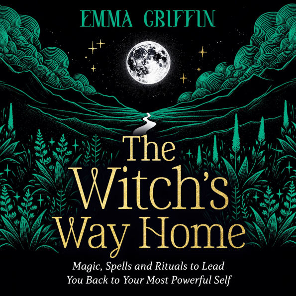 The Witch's Way Home: Magic, Spells and Rituals to Lead You Back to Your Most Powerful Self