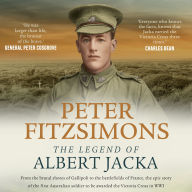 The Legend of Albert Jacka: From the shores of Gallipoli to the battlefields of France, the epic story and fierce battles of the first Australian soldier to be awarded the Victoria Cross in WW1