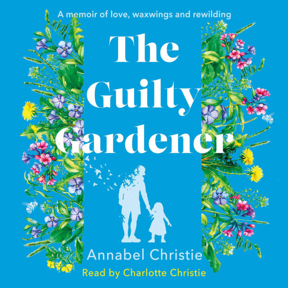 The Guilty Gardener: A memoir of love, waxwings and rewilding (Abridged)