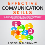 EFFECTIVE COMMUNICATION SKILLS: The Ultimate Learning Guide for Public Speaking and Conversation, Persuasion Relationship,Workplace, Interviews. The True Behind Manipulation, Persuasion an Empathy