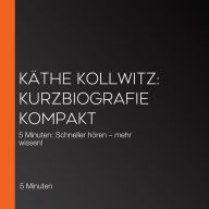 Käthe Kollwitz: Kurzbiografie kompakt: 5 Minuten: Schneller hören - mehr wissen!