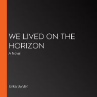 We Lived on the Horizon: A Novel