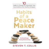 Habits of a Peacemaker: 10 Habits to Change Our Potentially Toxic Conversations into Healthy Dialogues