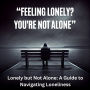 Lonely but Not Alone: A Guide to Navigating Loneliness: Finding Connection and Comfort in a Disconnected World