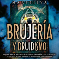 Brujería y Druidismo: Una guía sobre la adivinación, la hechicería, el paganismo celta, el druidismo, el animismo, la magia popular y los rituales de los druidas solitarios