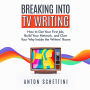 Breaking Into TV Writing: How to Get Your First Job, Build Your Network, and Claw Your Way Into the Writers' Room