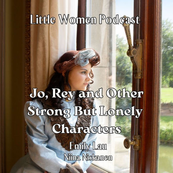 Jo, Rey and Other Strong But Lonely Characters (Little Women Podcast)