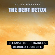 The Debt Detox: Cleanse Your Finances, Rebuild Your Life